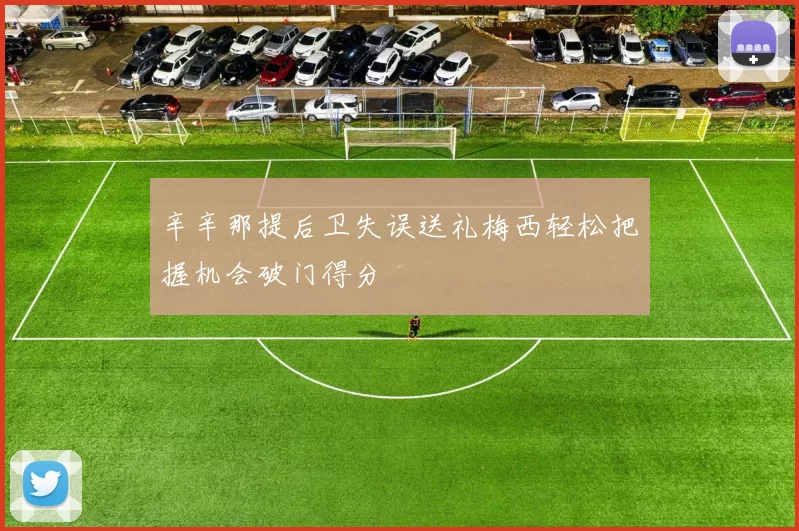 辛辛那提后卫失误送礼梅西轻松把握机会破门得分