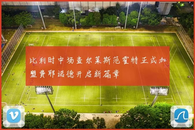 比利时中场查尔莱斯范霍特正式加盟费耶诺德开启新篇章