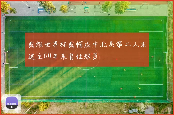 戴维世界杯戴帽成中北美第二人东道主60年来首位球员