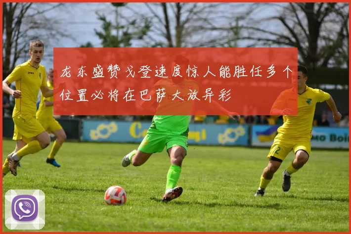 龙东盛赞戈登速度惊人能胜任多个位置必将在巴萨大放异彩