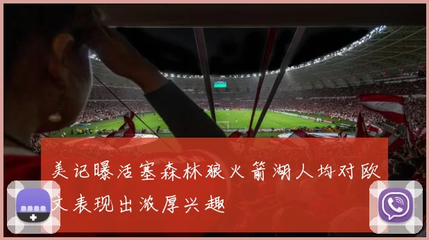 美记曝活塞森林狼火箭湖人均对欧文表现出浓厚兴趣