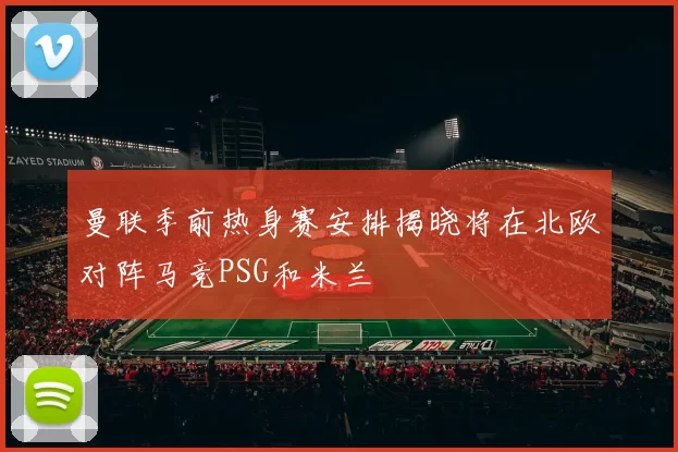 曼联季前热身赛安排揭晓将在北欧对阵马竞PSG和米兰
