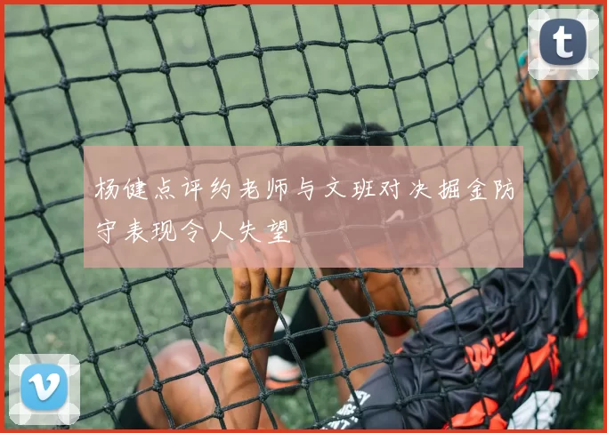 杨健点评约老师与文班对决掘金防守表现令人失望