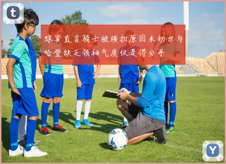 球爹直言骑士被横扫原因米切尔与哈登缺乏领袖气质仅是得分手
