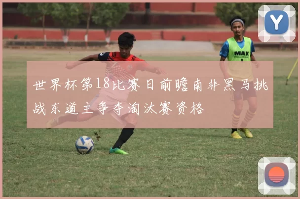 世界杯第18比赛日前瞻南非黑马挑战东道主争夺淘汰赛资格